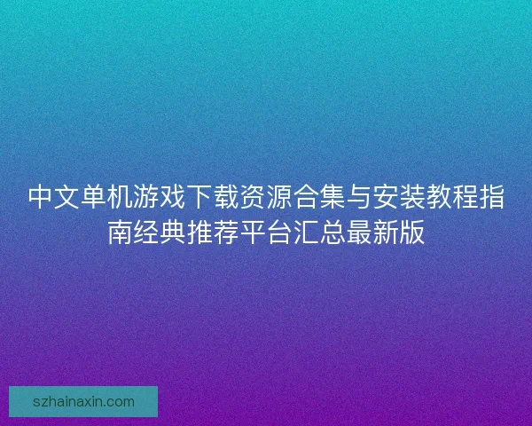 中文单机游戏下载资源合集与安装教程指南经典推荐平台汇总最新版