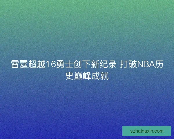雷霆超越16勇士创下新纪录 打破NBA历史巅峰成就 雷霆超越16勇士创下新纪录 打破NBA历史巅峰成就