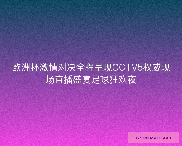 欧洲杯激情对决全程呈现CCTV5权威现场直播盛宴足球狂欢夜